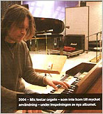 2004 - Mic is testing the organ which did not come to much use during the recording of the new album.